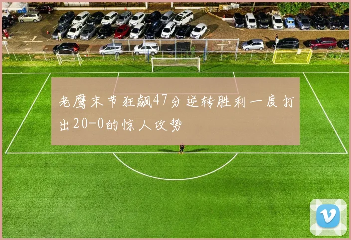 老鹰末节狂飙47分逆转胜利一度打出20-0的惊人攻势
