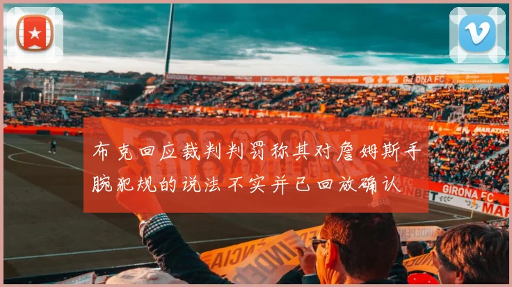 布克回应裁判判罚称其对詹姆斯手腕犯规的说法不实并已回放确认