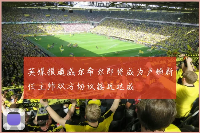 英媒报道威尔希尔即将成为卢顿新任主帅双方协议接近达成