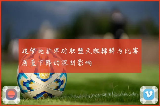 追梦论扩军对联盟天赋稀释与比赛质量下降的深刻影响