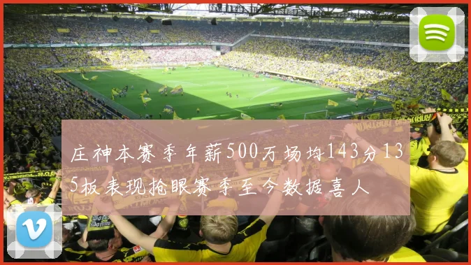 庄神本赛季年薪500万场均143分135板表现抢眼赛季至今数据喜人